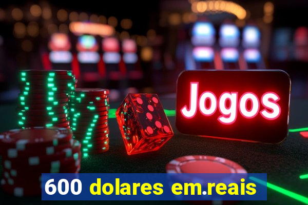 600 dolares em.reais